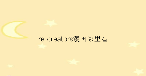 “recreators漫画哪里看(recreators动漫)